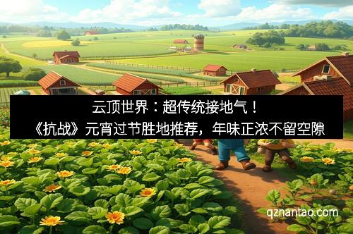 云顶世界:超传统接地气!《抗战》元宵过节胜地推荐,年味正浓不留空隙