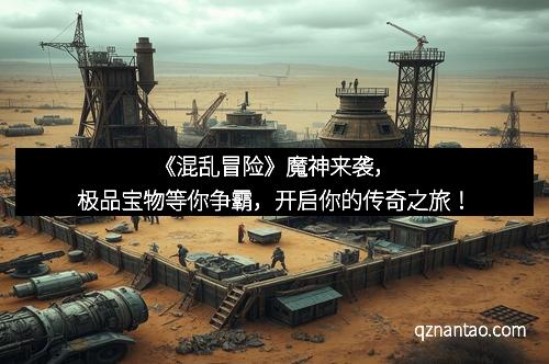 《混乱冒险》魔神来袭,极品宝物等你争霸,开启你的传奇之旅!