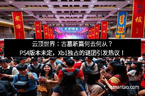 云顶世界:古墓新篇何去何从?PS4版本未定,Xb1独占的谜团引发热议!